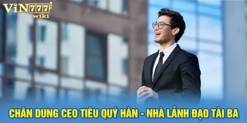 Chân dung CEO Tiêu Quý Hàn