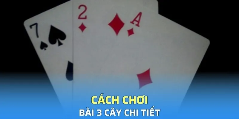 Cách chơi bài 3 cây chi tiết cho thành viên mới