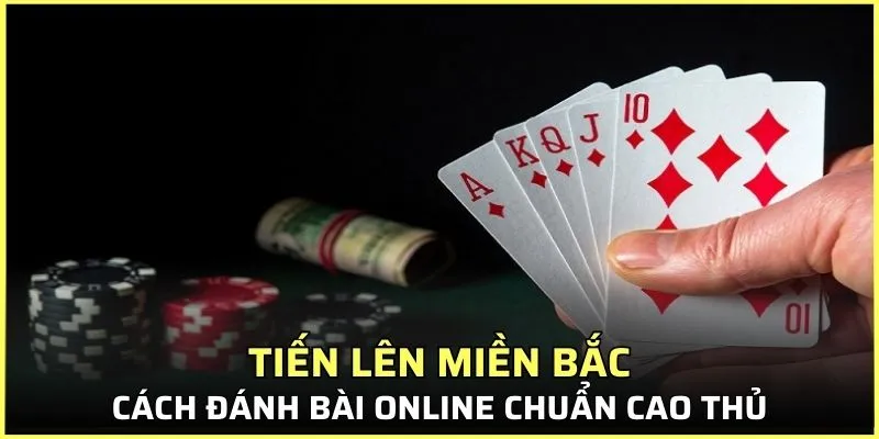 Cách đánh bài Tiến lên miền Bắc chuẩn cao thủ