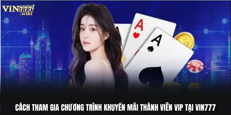 Cách tham gia chương trình khuyến mãi thành viên VIP tại Vin777