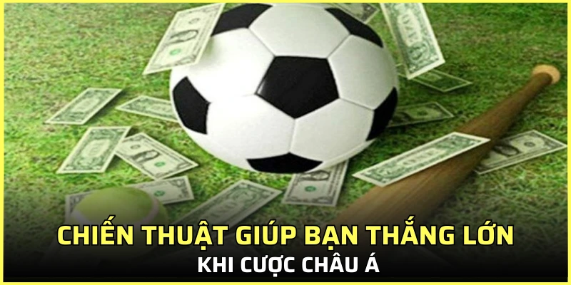 Chiến thuật giúp bạn thắng lớn khi cược Châu Á