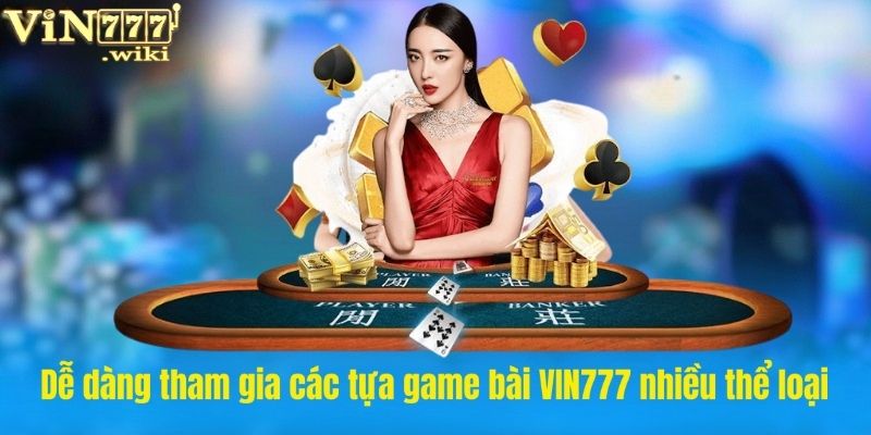 Dễ dàng tham gia các tựa game bài VIN777 nhiều thể loại