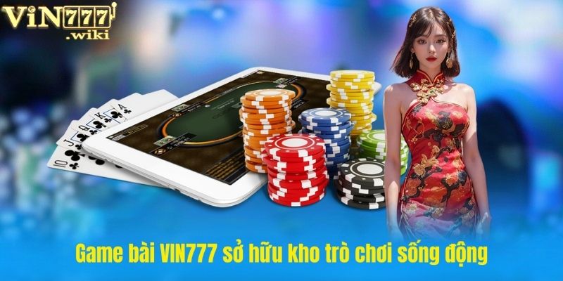 Game bài VIN777 sở hữu kho trò chơi sống động