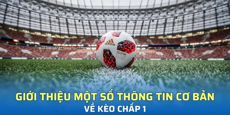 Giới thiệu một số thông tin cơ bản về kèo chấp 1