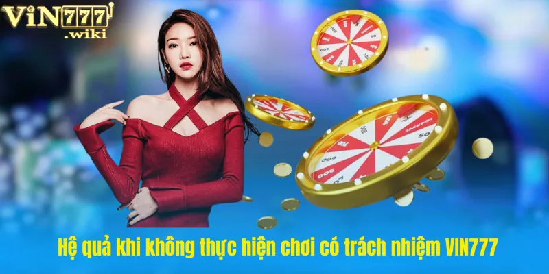 Hệ quả khi không thực hiện chơi có trách nhiệm VIN777