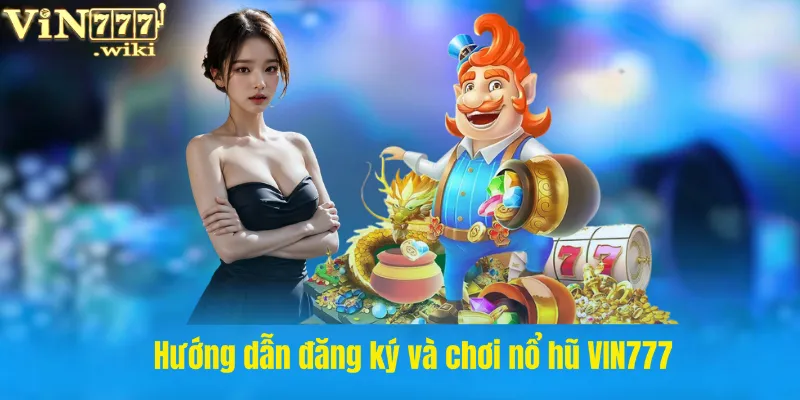 Hướng dẫn đăng ký và chơi nổ hũ VIN777