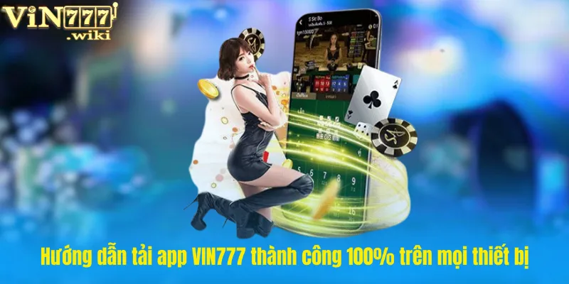 Hướng dẫn tải app VIN777 thành công 100% trên mọi thiết bị