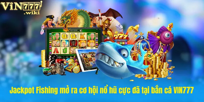 Jackpot Fishing mở ra cơ hội nổ hũ cực đã tại bắn cá VIN777