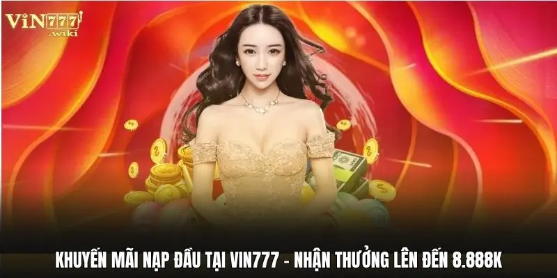 Khuyến Mãi Nạp Đầu Tại Vin777 - Nhận Thưởng Lên Đến 8.888K