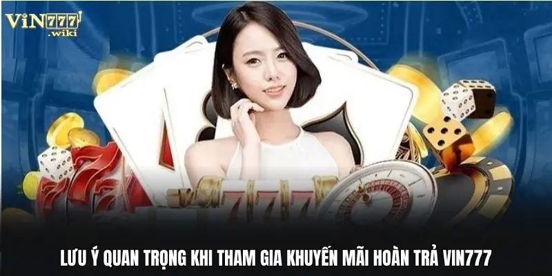 Lưu ý quan trọng khi tham gia Khuyến mãi hoàn trả Vin777