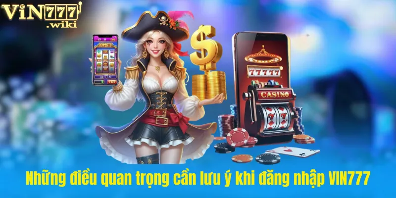 Những điều quan trọng cần lưu ý khi đăng nhập VIN777