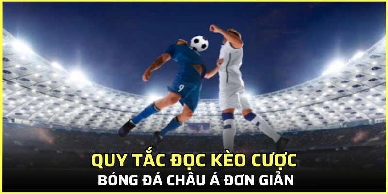 Quy tắc đọc kèo cược bóng đá Châu Á đơn giản