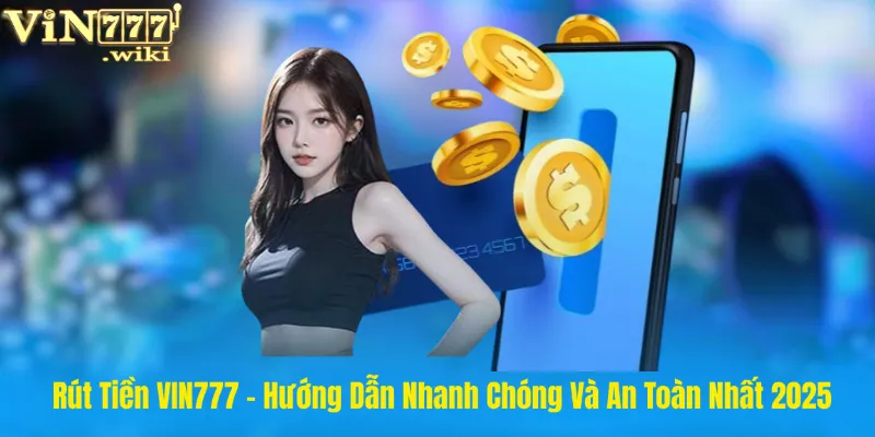 Rút Tiền VIN777 - Hướng Dẫn Nhanh Chóng Và An Toàn Nhất 2025