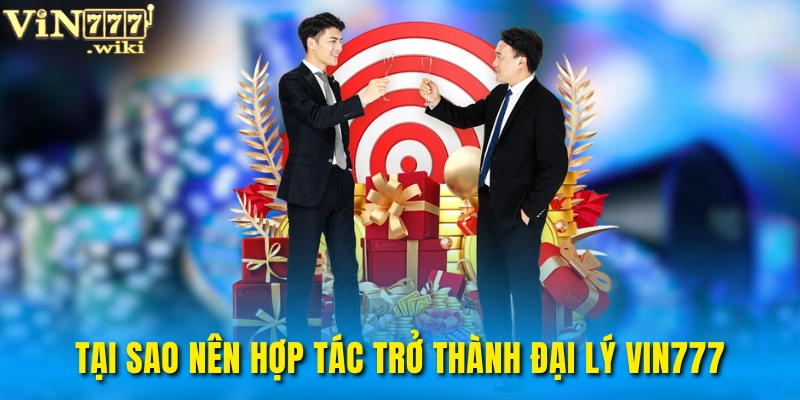 Tại sao nên hợp tác trở thành đại lý VIN777