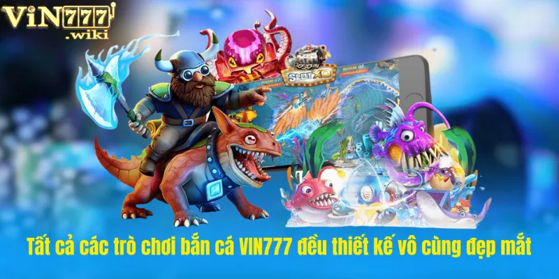 Tất cả các trò chơi bắn cá VIN777 đều thiết kế vô cùng đẹp mắt