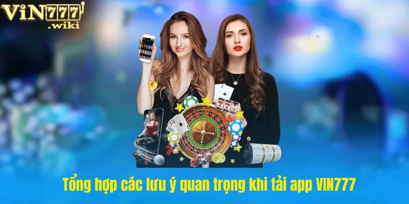 Tổng hợp các lưu ý quan trọng khi tải app VIN777